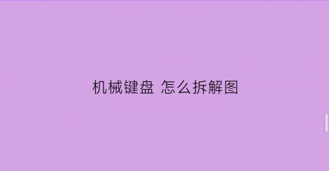 “机械键盘怎么拆解图(机械键盘怎么拆掉)